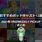 おすすめポッドキャスト12選「2021年6月のWEEKLY PICKUPまとめ」